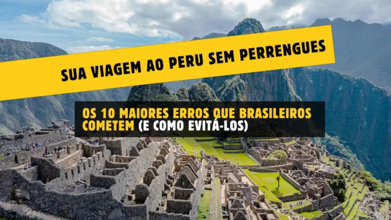 Sua Viagem ao Peru Sem Perrengues: Os 10 Maiores Erros que Brasileiros Cometem (e Como Evitá-los)